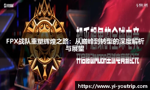 FPX战队重塑辉煌之路：从巅峰到转型的深度解析与展望