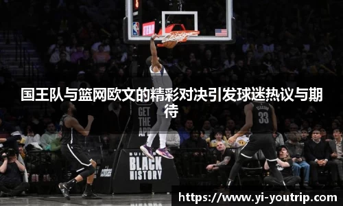 国王队与篮网欧文的精彩对决引发球迷热议与期待
